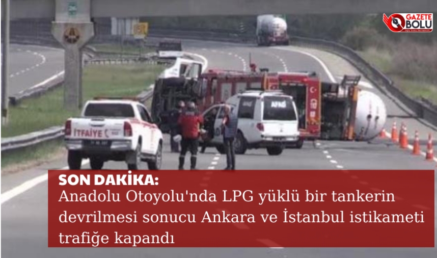 Son Dakika: Anadolu Otoyolu'nda LPG yüklü bir tankerin devrilmesi sonucu Ankara ve İstanbul istikameti trafiğe kapandı