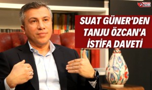 SUAT GÜNER TANJU ÖZCAN'I İSTİFAYA DAVET ETTİ