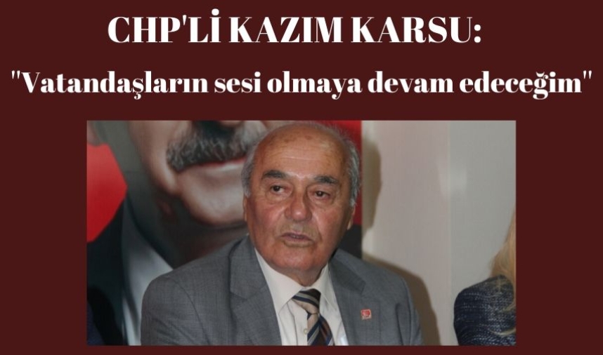 CHP'Lİ KAZIM KARSU AÇIKLAMALARDA BULUNDU