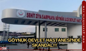 GÖYNÜK DEVLET HASTANESİ'NDE SKANDAL!!!